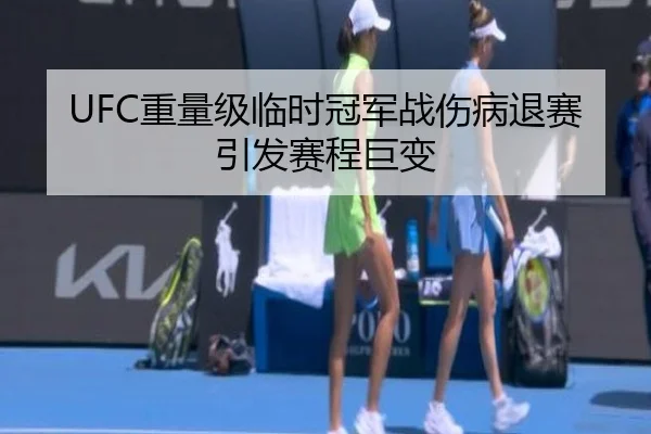 UFC重量级临时冠军战伤病退赛引发赛程巨变